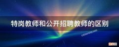 特岗教师和公开招聘教师的区别 特岗教师和公开招聘教师的区别在哪