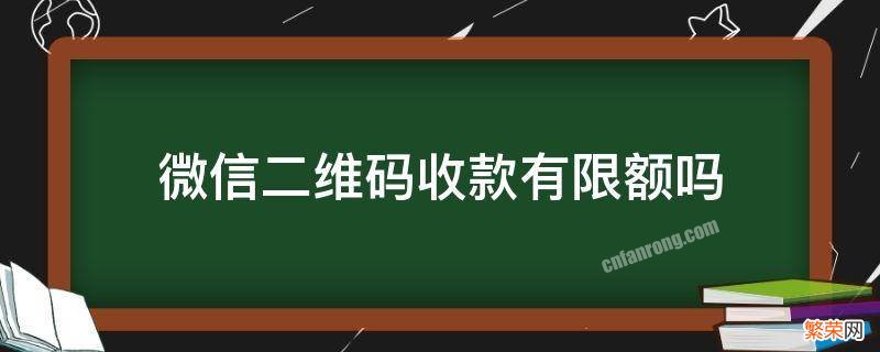 微信二维码收款有限额吗 微信二维码收款会限额么