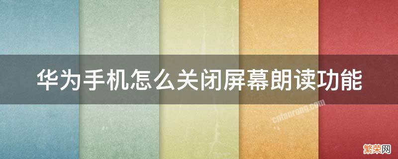 华为手机怎么关闭屏幕朗读功能 华为手机怎么关闭屏幕朗读功能设置