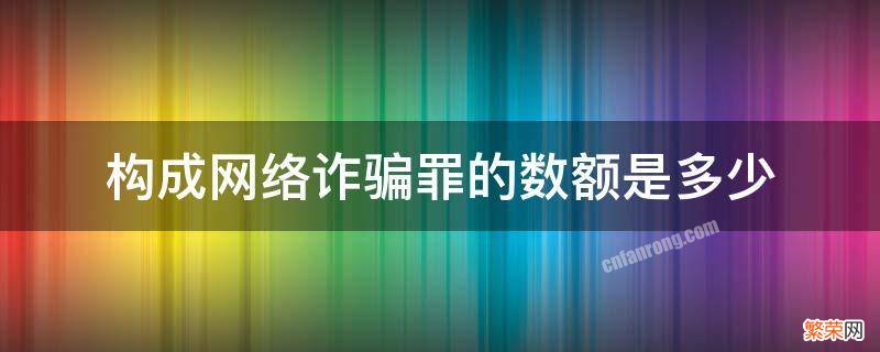 构成网络诈骗罪的数额是多少 网络诈骗罪金额认定