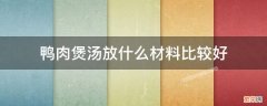 鸭肉煲汤放什么材料比较好 鸭肉煲汤放什么材料好窍门