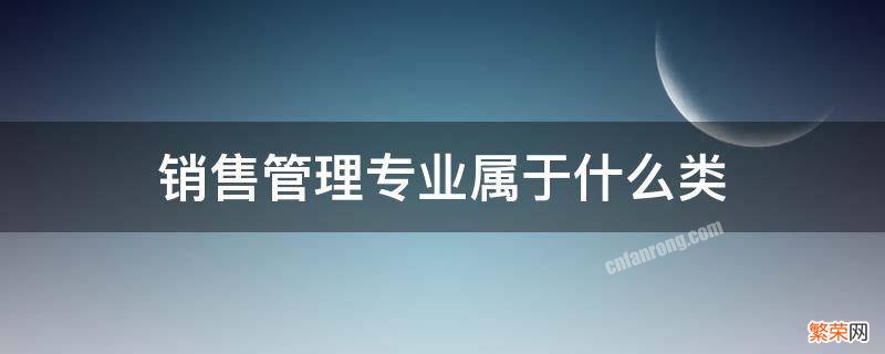 销售管理专业属于什么类别 销售管理专业属于什么类