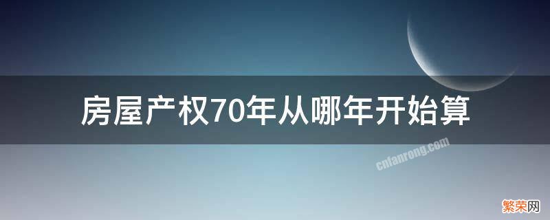 房屋产权70年从哪年开始算 房屋产权70年是从什么时候算起