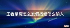 王者荣耀怎么发假战绩怎么输入 王者打字假战绩