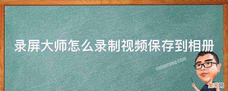 录屏大师怎么录制视频保存到相册 录屏大师怎么录制视频保存到相册中