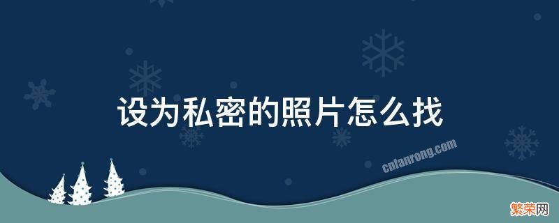 文件管理设为私密的照片怎么找 设为私密的照片怎么找