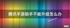 腾讯游戏助手更新不了 腾讯手游助手不能升级怎么办