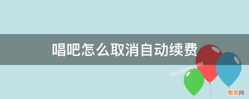 唱吧怎么取消自动续费 苹果手机 唱吧怎么取消自动续费