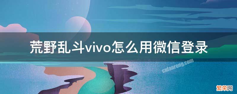 荒野乱斗vivo怎么用微信登录 vivo荒野乱斗手游不能用其他账号登录吗