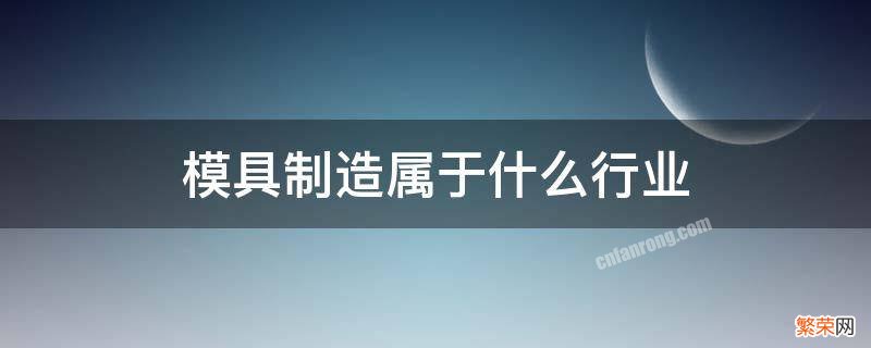 模具制造属于什么行业类别与代码 模具制造属于什么行业