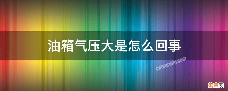 油箱气压大啥意思 油箱气压大是怎么回事