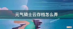 元气骑士云存档怎么弄 元气骑士怎样云存档