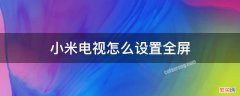 小米电视怎么设置全屏 小米手机投屏电视怎么设置全屏