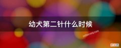 小狗几个月打第二针 幼犬第二针什么时候