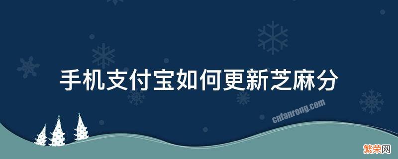 手机支付宝如何更新芝麻分 支付宝芝麻分更新具体时间