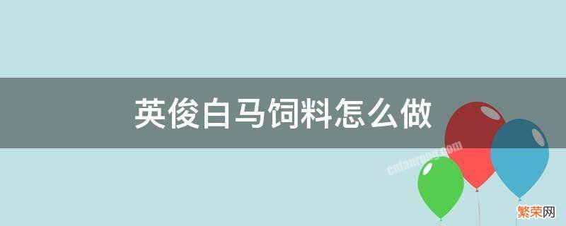 英俊白马饲料怎么做? 英俊白马饲料怎么做