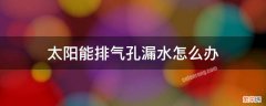 太阳能排气孔漏水怎么修理 太阳能排气孔漏水怎么办