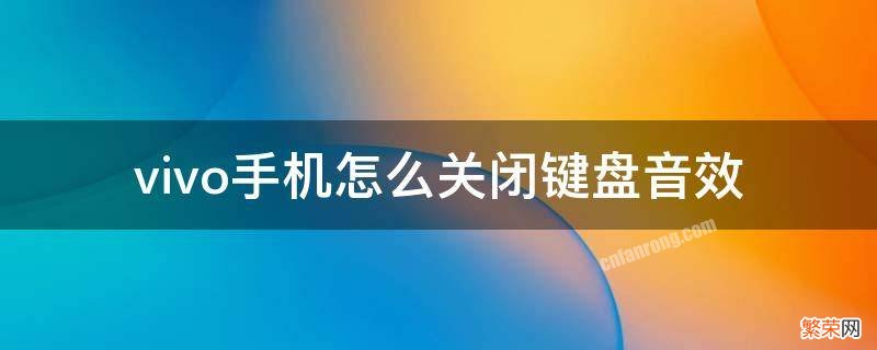 vivo手机怎么关闭键盘音效 vivo如何关闭键盘声音