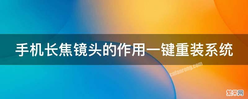 手机长焦镜头的作用一键重装系统 手机长焦镜头怎么用