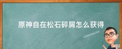 原神自在松石碎屑怎么获得 原神自在松石掉落概率