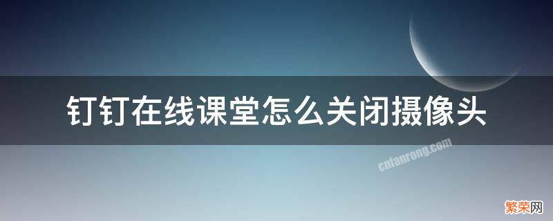 钉钉在线课堂怎么关闭摄像头 电脑钉钉在线课堂怎么关闭摄像头