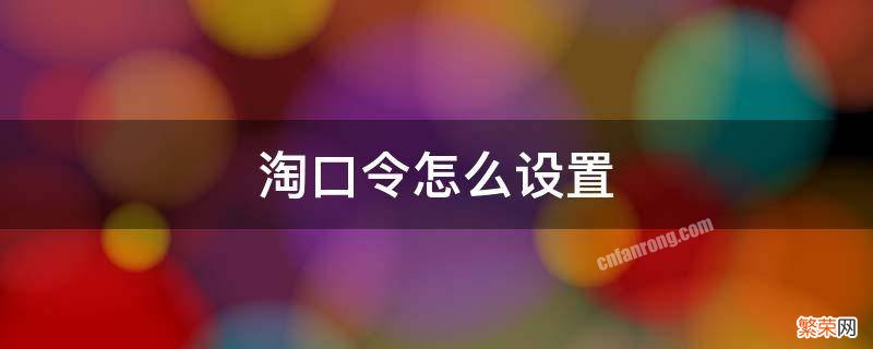 淘口令怎么设置 淘口令怎么设置时间