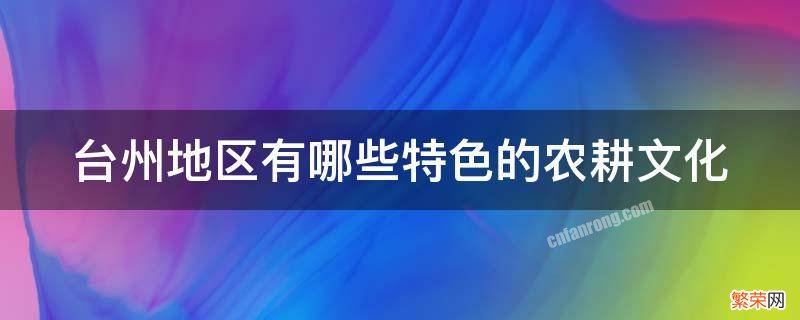 台州地区有哪些特色的农耕文化 台州家乡的人文风俗