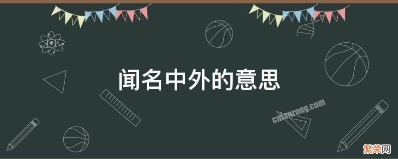 闻名中外的意思 闻名中外的意思是