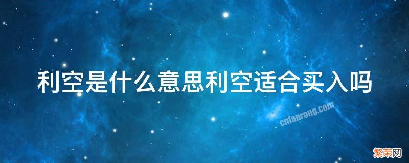 利空是什么意思利空适合买入吗 利空是什么意思?利空适合买入吗?