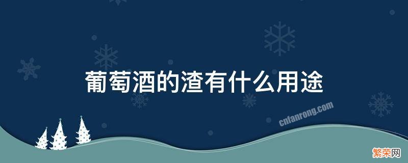 酿葡萄酒的渣子有何用 葡萄酒的渣有什么用途