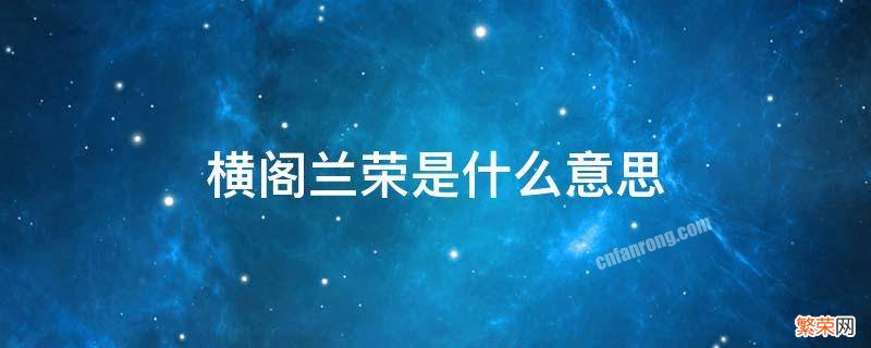 横阁兰荣是什么意思 横阁兰容什么意思