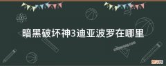 暗黑破坏神3迪亚波罗在哪里 暗黑破坏神三迪亚波罗在哪