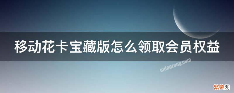 移动花卡宝藏版怎么领取会员权益 移动花卡宝藏卡会员怎么领