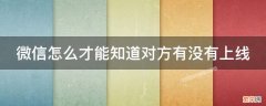 微信怎么才能知道对方有没有上线提醒 微信怎么才能知道对方有没有上线