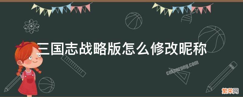 三国志战略版如何修改名字 三国志战略版怎么修改昵称