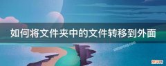 如何将文件夹中的文件转移到外面 如何将文件夹中的文件转移到外面去