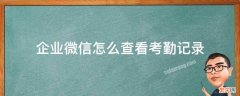 企业微信考勤记录在哪 企业微信怎么查看考勤记录