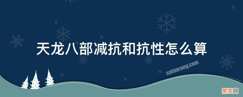 天龙八部抗性与减抗怎么算 天龙八部减抗和抗性怎么算