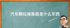 汽车颗粒捕集器是什么东西 汽车颗粒捕集器工作原理