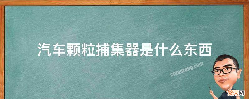 汽车颗粒捕集器是什么东西 汽车颗粒捕集器工作原理