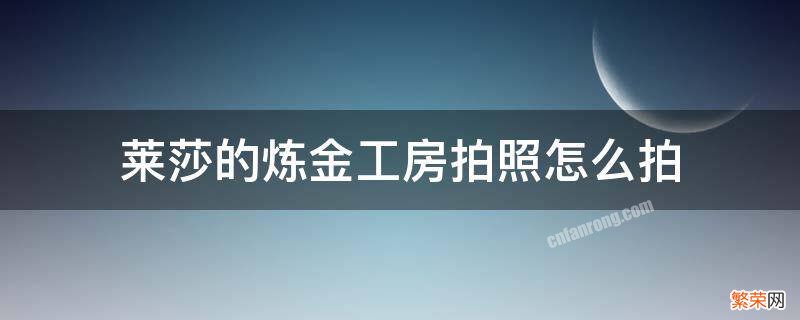 莱莎的炼金工房拍照怎么拍 莱莎的炼金工房拍照怎么确定