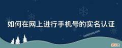 如何在网上进行手机号的实名认证 如何在网上进行手机号的实名认证呢