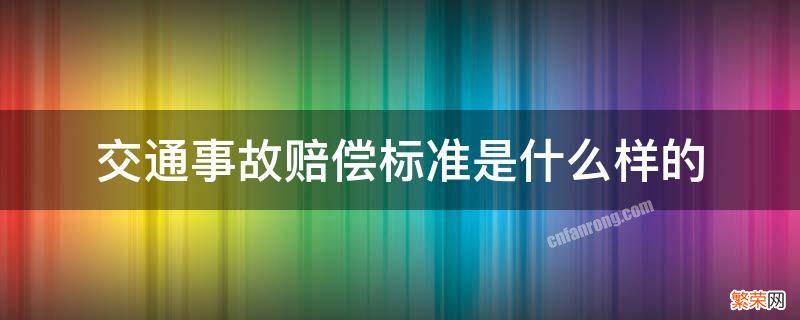 交通事故赔偿标准是多少 交通事故赔偿标准是什么样的