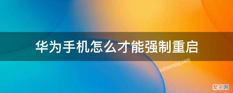 华为手机强制重启方法 华为手机怎么才能强制重启