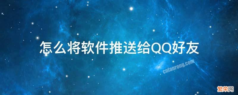 怎么把软件分享给qq好友 怎么将软件推送给QQ好友