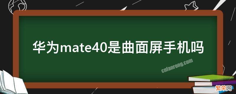 华为mate40是曲面屏手机吗 华为mate30是曲屏手机吗?