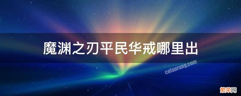 魔渊之刃10级平民华戒哪里出 魔渊之刃平民华戒哪里出