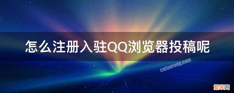 怎么QQ投稿 怎么注册入驻QQ浏览器投稿呢