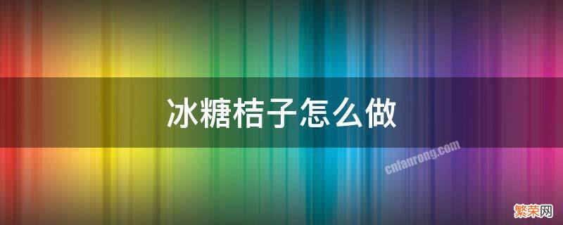 冰糖桔子怎么做好吃窍门 冰糖桔子怎么做