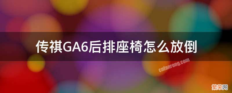 传祺ga6后排座椅如何放倒 传祺GA6后排座椅怎么放倒